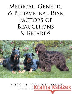 Medical, Genetic & Behavioral Risk Factors of Beaucerons & Briards DVM Ross D. Clark 9781503560888 Xlibris Corporation