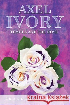 Axel Ivory: Temple and the Rose Brandon Roberson 9781503560932 Xlibris Corporation