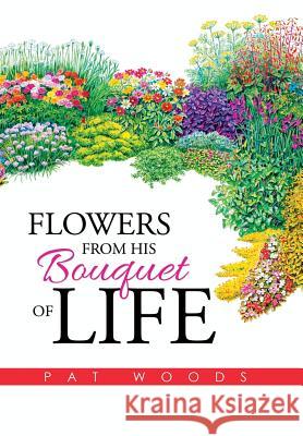 Flowers from His Bouquet of Life Pat Woods 9781503561557