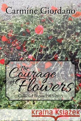 The Courage of Flowers: Collected Poems 1963-2015 Carmine Giordano 9781503562516