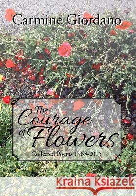 The Courage of Flowers: Collected Poems 1963-2015 Carmine Giordano 9781503562523