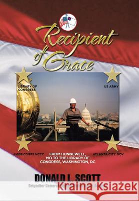 Recipient of Grace: My Incredible Journey from Hunnewell, MO to Deputy Librarian & Chief Operating Officer, Library of Congress Scott, Donald L. 9781503565098