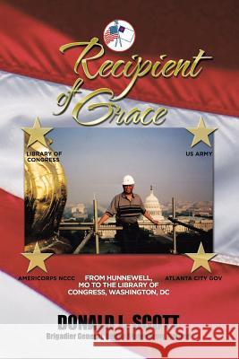 Recipient of Grace: My Incredible Journey from Hunnewell, MO to Deputy Librarian & Chief Operating Officer, Library of Congress Scott, Donald L. 9781503565104