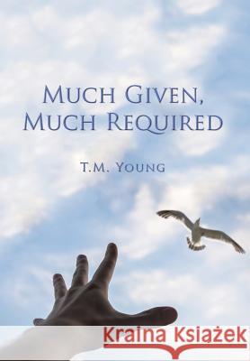 Much Given, Much Required T. M. Young 9781503565760 Xlibris Corporation