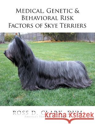 Medical, Genetic & Behavioral Risk Factors of Skye Terriers Ross D. Clar 9781503566071 Xlibris Corporation