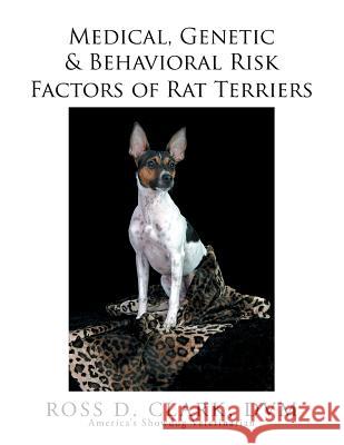 Medical, Genetic & Behavioral Risk Factors of Rat Terriers Ross D. Clar 9781503566095 Xlibris Corporation