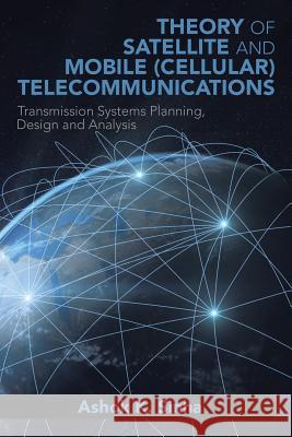 Theory of Satellite and Mobile (Cellular) Telecommunications: Transmission Systems Planning, Design and Analysis Ashok K. Sinha 9781503566590