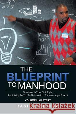 The Blueprint to Manhood: Greatness Is Your Birth Right, But It Is Up To You To Maintain It For Males Ages 8 to 18 Rashad, Rashid 9781503566811