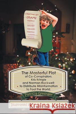 The Masterful Plot of Co-Conspirators, Kris Kringle and Norman Rockwell; to Distribute Misinformation to Fool the World. Gittinger, Patricia 9781503567443
