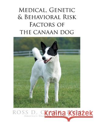 Medical, Genetic & Behavioral Risk Factors of the Canaan Dog Ross D. Clar 9781503567788 Xlibris Corporation