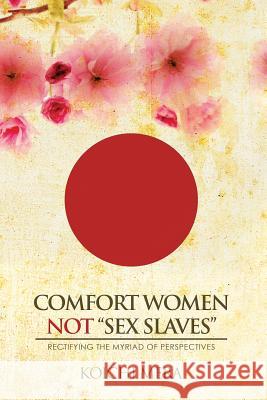 Comfort Women not Sex Slaves: Rectifying the Myriad of Perspectives Mera, Koichi 9781503568891