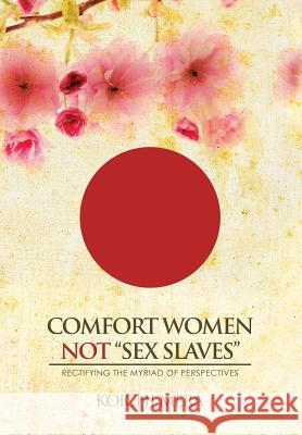 Comfort Women not Sex Slaves: Rectifying the Myriad of Perspectives Mera, Koichi 9781503568907