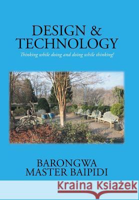 Design and Technology: Thinking while doing and doing while thinking! Baipidi, Barongwa Master 9781503570382 Xlibris Corporation