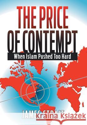 The Price of Contempt: When Islam Pushed Too Hard James Strait 9781503570726 Xlibris Corporation