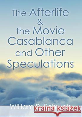 The Afterlife & the Movie Casablanca and Other Speculations William R. Schweis 9781503572232 Xlibris Corporation