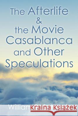 The Afterlife & the Movie Casablanca and Other Speculations William R. Schweis 9781503572249 Xlibris Corporation