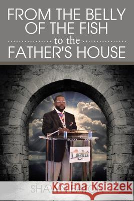 From the Belly of the Fish to the Father's House Shawn Eaton 9781503572423