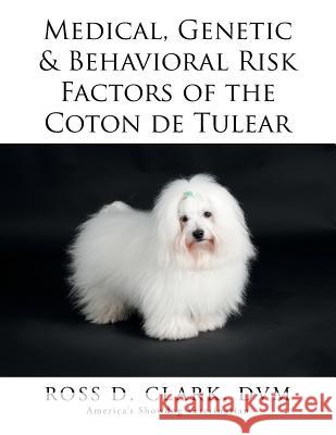 Medical, Genetic & Behavioral Risk Factors of the Coton de Tulear Ross D. Clar 9781503572591 Xlibris Corporation