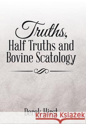 Truths, Half Truths and Bovine Scatology Derek Hirst 9781503572737 Xlibris Corporation