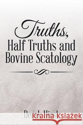 Truths, Half Truths and Bovine Scatology Derek Hirst 9781503572744 Xlibris Corporation