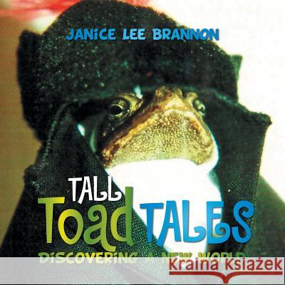 TALL Toad TALES: Discovering a New World Brannon, Janice Lee 9781503572775 Xlibris Corporation