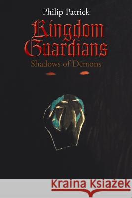 Kingdom Guardians: Shadows of Demons Philip Patrick 9781503573253 Xlibris Corporation