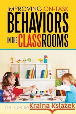 Improving On-Task Behaviors in the Classrooms Dr George N. Ohakamnu 9781503574298 Xlibris Corporation