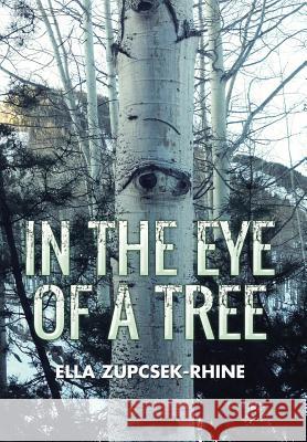 In the Eye of a Tree Ella Zupcsek-Rhine 9781503574427