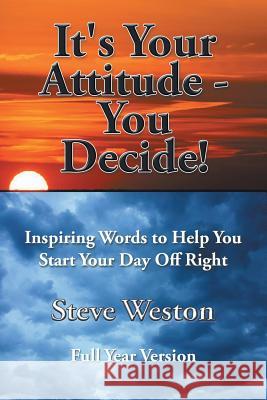 It's Your Attitude - You Decide!: Inspiring Words to Help You Start Your Day Off Right Steve Weston 9781503574717 Xlibris Corporation