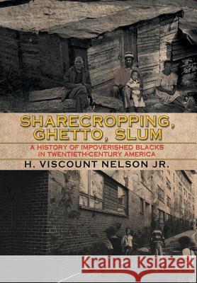 Sharecropping, Ghetto, Slum: A History of Impoverished Blacks in Twentieth-Century America H. Viscount Nelso 9781503574953 Xlibris Corporation