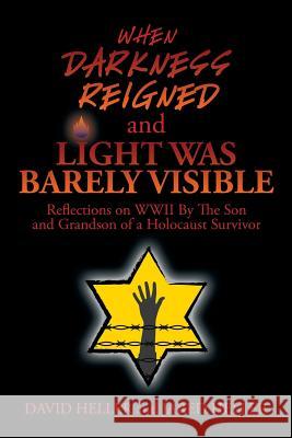When Darkness Reigned and Light Was Barely Visible: Reflections on WWII By The Son and Grandson of a Holocaust Survivor Heller, David 9781503575073 Xlibris Corporation