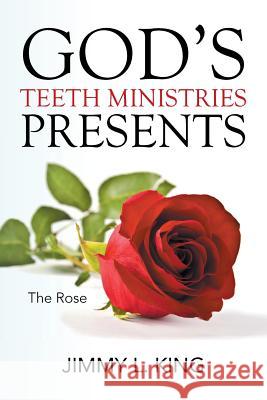 God's Teeth Ministries Presents: The Rose Jimmy L. King 9781503576698 Xlibris Corporation