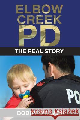 Elbow Creek PD: The Real Story O'Roark, Bobby 9781503576780