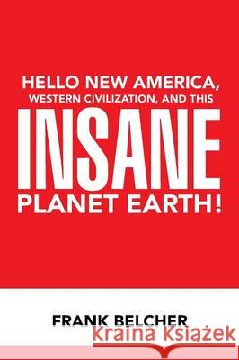 Hello New America, Western Civilization, and This Insane Planet Earth! Frank Belcher 9781503576902