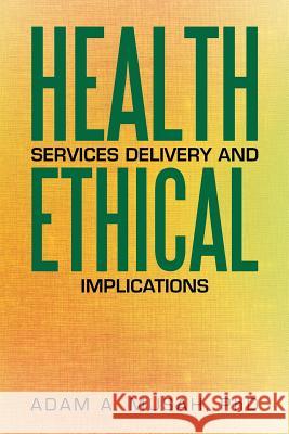 Health Services Delivery and Ethical Implications Adam A Musah, PhD 9781503577138 Xlibris