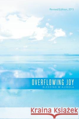 Overflowing Joy: Revised Edition, 2015 Blessing M. Ajibola 9781503578227