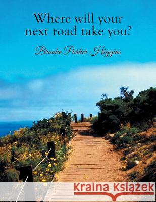 Where will your next road take you? Higgins, Brooke Parker 9781503578401 Xlibris Corporation