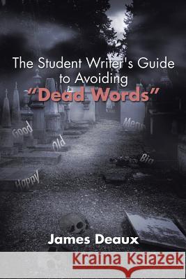 The Student Writer's Guide to Avoiding Dead Words James Deaux 9781503578746 Xlibris Corporation