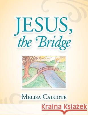 Jesus, the Bridge Melisa Calcote 9781503578937 Xlibris Corporation