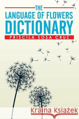 The Language of Flowers Dictionary Priscila Sosa Cruz 9781503579095 Xlibris Corporation