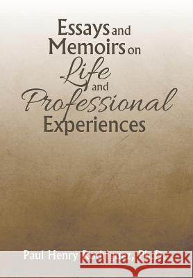 Essays and Memoirs on Life and Professional Experiences Ph. D. Paul Henry Rodriguez 9781503579576