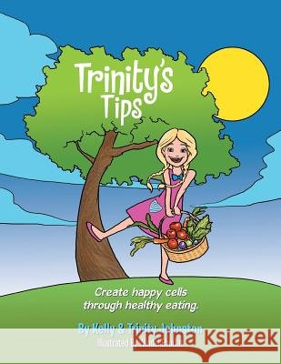 Trinity's Tips: Create Happy Cells Through Healthy Eating Trinity Johnston Chuck Kelly 9781503579736