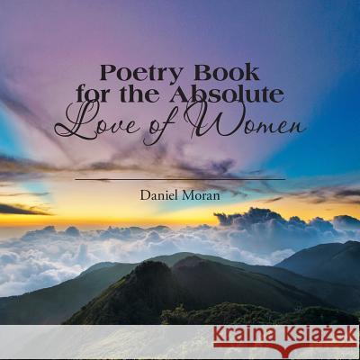 Poetry Book for the Absolute Love of Women Daniel Moran 9781503581647