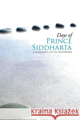 Days of Prince Siddharta: A Life in Quatrains Jr. John Ross 9781503581852 Xlibris Corporation