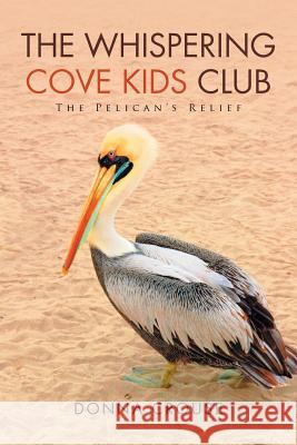 The Whispering Cove Kids Club: The Pelican's Relief Donna Crouse 9781503582149 Xlibris Corporation