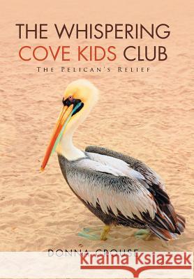The Whispering Cove Kids Club: The Pelican's Relief Donna Crouse 9781503582156 Xlibris Corporation