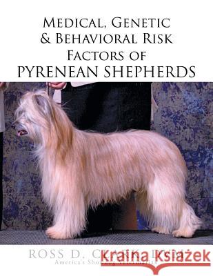 Medical, Genetic & Behavioral Risk Factors of Pyrenean Shepherds DVM Ross D. Clark 9781503582262 Xlibris Corporation