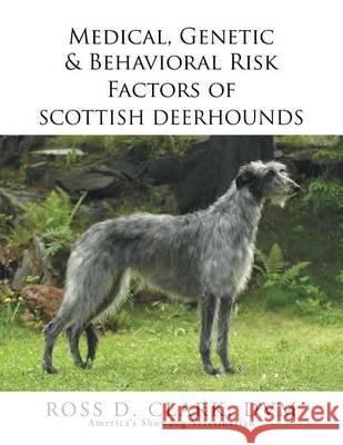 Medical, Genetic & Behavioral Risk Factors of Scottish Deerhounds Ross D. Clar 9781503582309 Xlibris Corporation