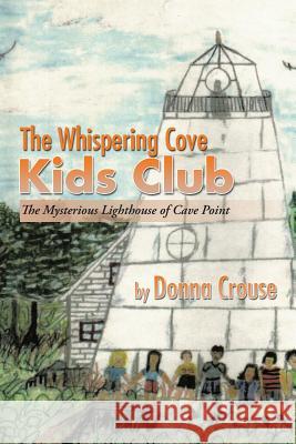 The Whispering Cove Kids Club: The Mysterious Lighthouse of Cave Point Donna Crouse 9781503582415 Xlibris Corporation