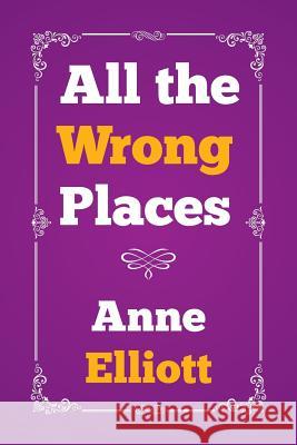 All the Wrong Places Anne Elliott 9781503583146 Xlibris Corporation